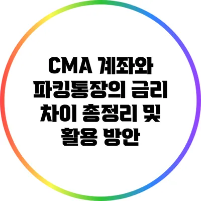 CMA 계좌와 파킹통장의 금리 차이 총정리 및 활용 방안