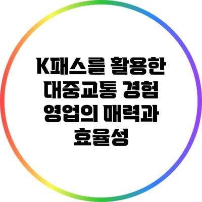 K패스를 활용한 대중교통 경험 영업의 매력과 효율성