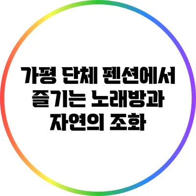 가평 단체 펜션에서 즐기는 노래방과 자연의 조화