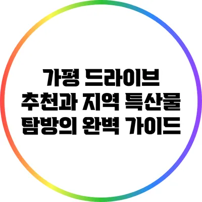 가평 드라이브 추천과 지역 특산물 탐방의 완벽 가이드