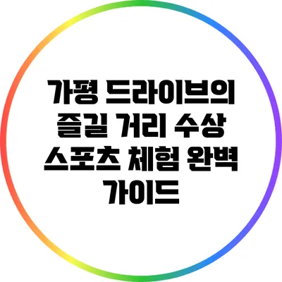 가평 드라이브의 즐길 거리: 수상 스포츠 체험 완벽 가이드