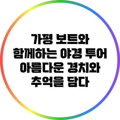 가평 보트와 함께하는 야경 투어: 아름다운 경치와 추억을 담다