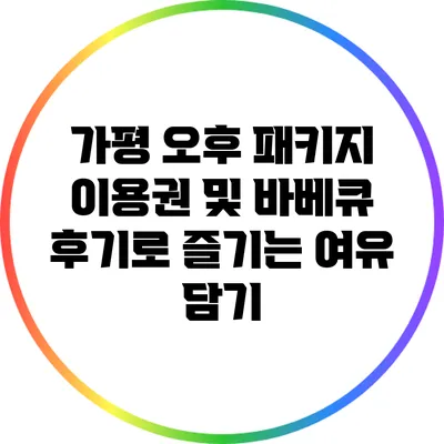 가평 오후 패키지 이용권 및 바베큐 후기로 즐기는 여유 담기
