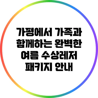 가평에서 가족과 함께하는 완벽한 여름: 수상레저 패키지 안내