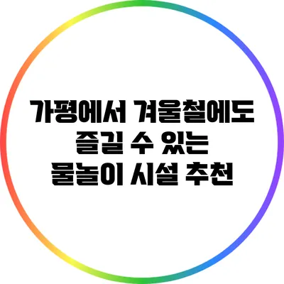 가평에서 겨울철에도 즐길 수 있는 물놀이 시설 추천