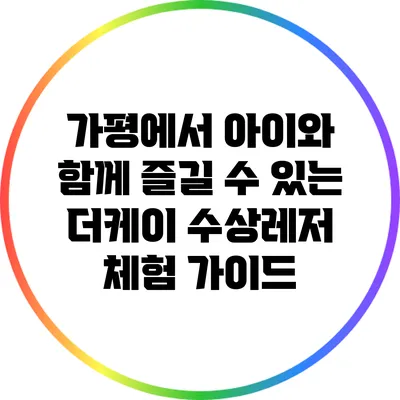 가평에서 아이와 함께 즐길 수 있는 더케이 수상레저 체험 가이드