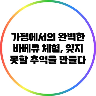 가평에서의 완벽한 바베큐 체험, 잊지 못할 추억을 만들다