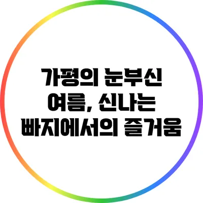 가평의 눈부신 여름, 신나는 빠지에서의 즐거움