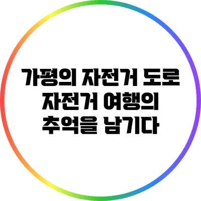 가평의 자전거 도로: 자전거 여행의 추억을 남기다