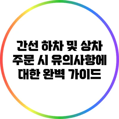 간선 하차 및 상차 주문 시 유의사항에 대한 완벽 가이드