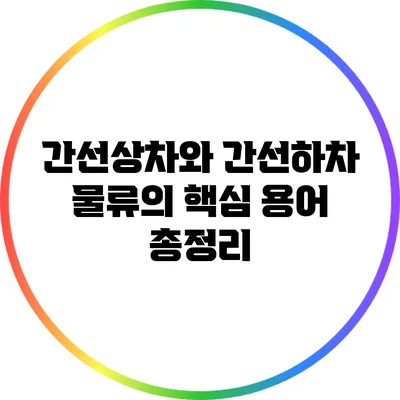 간선상차와 간선하차: 물류의 핵심 용어 총정리