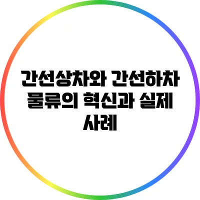 간선상차와 간선하차: 물류의 혁신과 실제 사례
