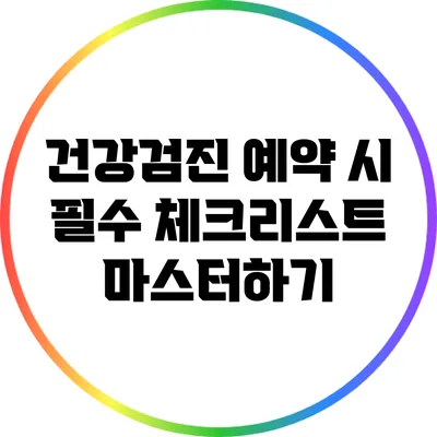 건강검진 예약 시 필수 체크리스트 마스터하기