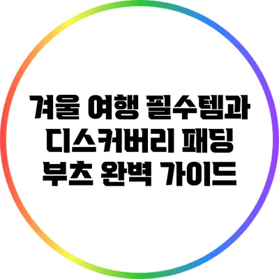 겨울 여행 필수템과 디스커버리 패딩 부츠 완벽 가이드