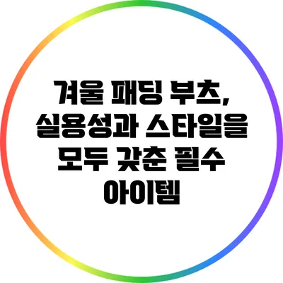 겨울 패딩 부츠, 실용성과 스타일을 모두 갖춘 필수 아이템