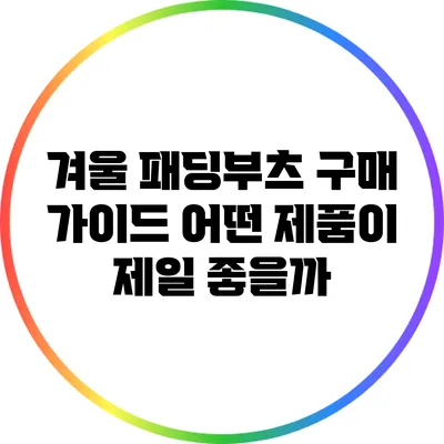 겨울 패딩부츠 구매 가이드: 어떤 제품이 제일 좋을까?
