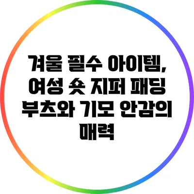 겨울 필수 아이템, 여성 숏 지퍼 패딩 부츠와 기모 안감의 매력