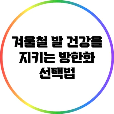 겨울철 발 건강을 지키는 방한화 선택법