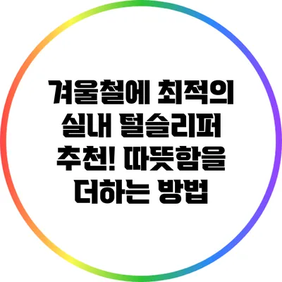 겨울철에 최적의 실내 털슬리퍼 추천! 따뜻함을 더하는 방법