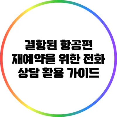결항된 항공편 재예약을 위한 전화 상담 활용 가이드