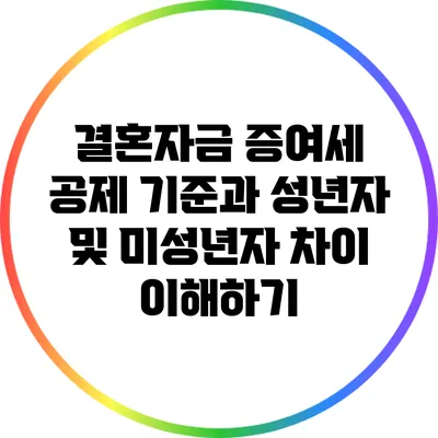 결혼자금 증여세 공제 기준과 성년자 및 미성년자 차이 이해하기