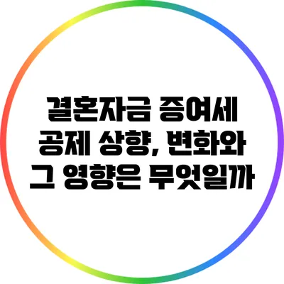 결혼자금 증여세 공제 상향, 변화와 그 영향은 무엇일까?