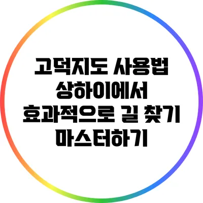 고덕지도 사용법: 상하이에서 효과적으로 길 찾기 마스터하기