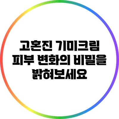 고혼진 기미크림: 피부 변화의 비밀을 밝혀보세요