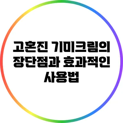 고혼진 기미크림의 장단점과 효과적인 사용법