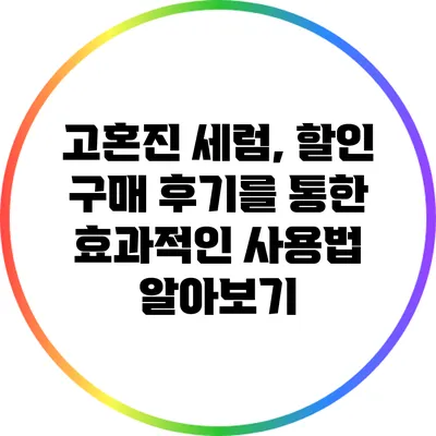 고혼진 세럼, 할인 구매 후기를 통한 효과적인 사용법 알아보기