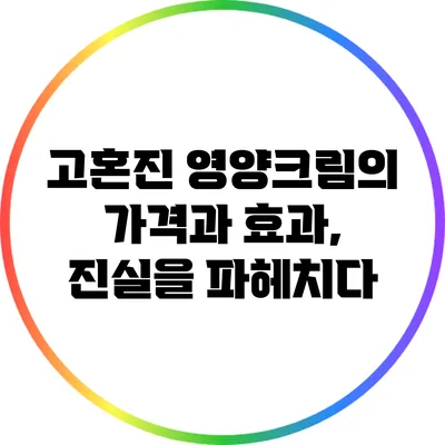 고혼진 영양크림의 가격과 효과, 진실을 파헤치다