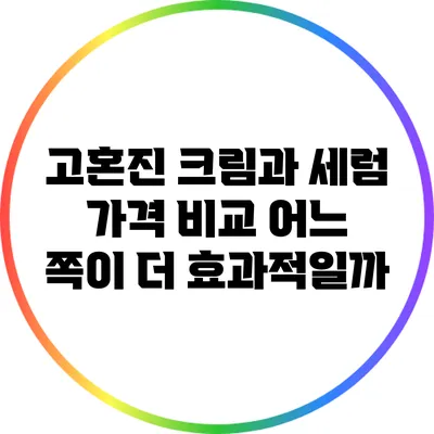 고혼진 크림과 세럼 가격 비교: 어느 쪽이 더 효과적일까?