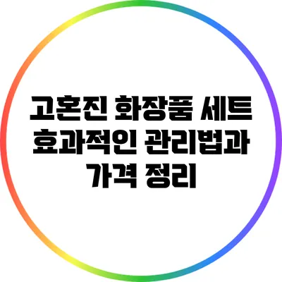 고혼진 화장품 세트: 효과적인 관리법과 가격 정리