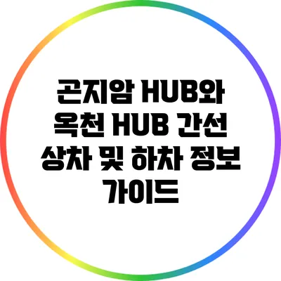 곤지암 HUB와 옥천 HUB 간선 상차 및 하차 정보 가이드
