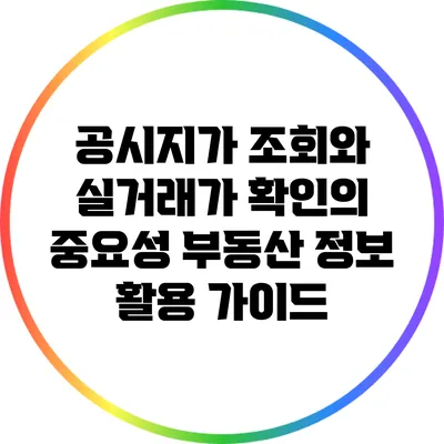 공시지가 조회와 실거래가 확인의 중요성: 부동산 정보 활용 가이드