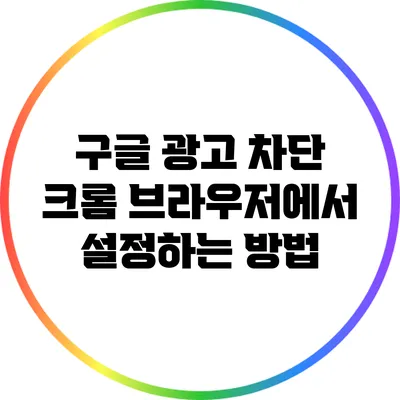구글 광고 차단: 크롬 브라우저에서 설정하는 방법