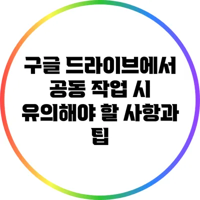 구글 드라이브에서 공동 작업 시 유의해야 할 사항과 팁