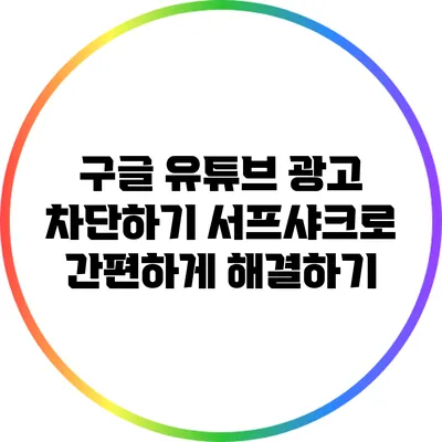 구글 유튜브 광고 차단하기: 서프샤크로 간편하게 해결하기