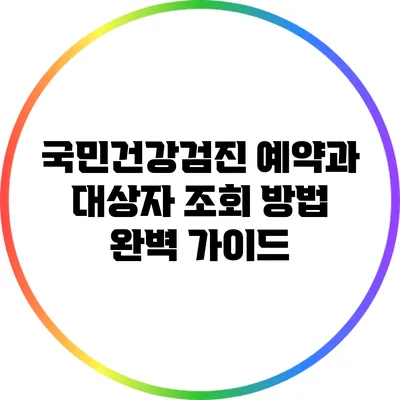 국민건강검진 예약과 대상자 조회 방법 완벽 가이드