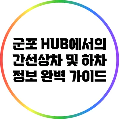 군포 HUB에서의 간선상차 및 하차 정보 완벽 가이드