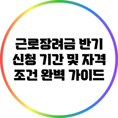근로장려금 반기 신청 기간 및 자격 조건 완벽 가이드