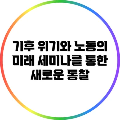 기후 위기와 노동의 미래: 세미나를 통한 새로운 통찰