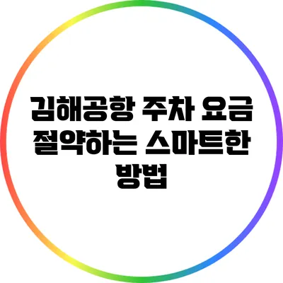 김해공항 주차 요금 절약하는 스마트한 방법