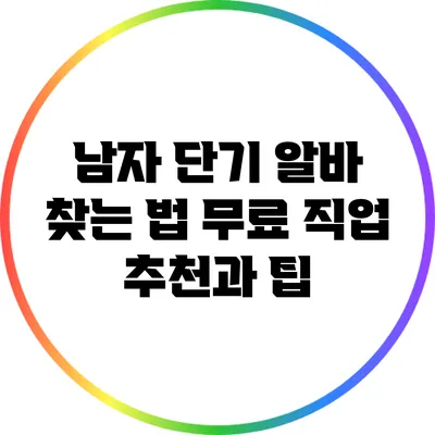남자 단기 알바 찾는 법: 무료 직업 추천과 팁
