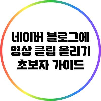 네이버 블로그에 영상 클립 올리기: 초보자 가이드