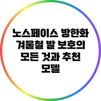 노스페이스 방한화: 겨울철 발 보호의 모든 것과 추천 모델
