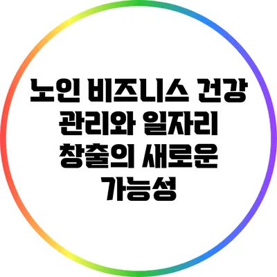 노인 비즈니스: 건강 관리와 일자리 창출의 새로운 가능성