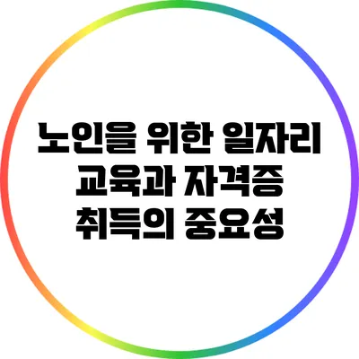 노인을 위한 일자리 교육과 자격증 취득의 중요성