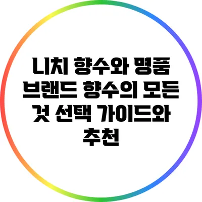 니치 향수와 명품 브랜드 향수의 모든 것: 선택 가이드와 추천
