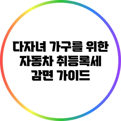 다자녀 가구를 위한 자동차 취등록세 감면 가이드